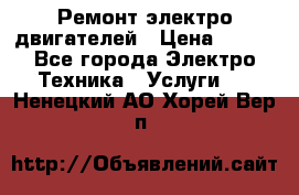 Ремонт электро двигателей › Цена ­ 999 - Все города Электро-Техника » Услуги   . Ненецкий АО,Хорей-Вер п.